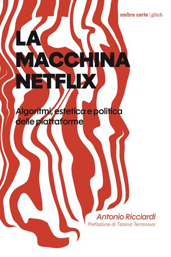 La macchina Netflix. Algoritmi, estetica e politica delle piattaforme - Antonio Ricciardi - Libro Ombre Corte 2026, Culture | Libraccio.it