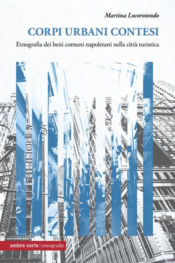 Corpi urbani contesi. Etnografia dei beni comuni napoletani nella città turistica - Martina Locorotondo - Libro Ombre Corte 2026, Etnografie | Libraccio.it