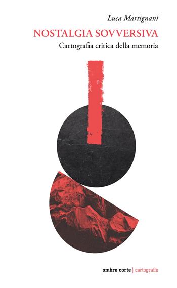 Nostalgia sovversiva. Cartografia critica della memoria - Luca Martignani - Libro Ombre Corte 2026, Cartografie | Libraccio.it