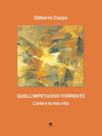 Quell'impetuoso torrente. L'arte e la mia vita - Gilberto Carpo - Libro Mnamon 2020 | Libraccio.it
