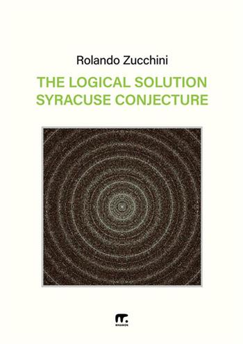 The logical solution of the Syracuse conjecture - Rolando Zucchini - Libro Mnamon 2024 | Libraccio.it