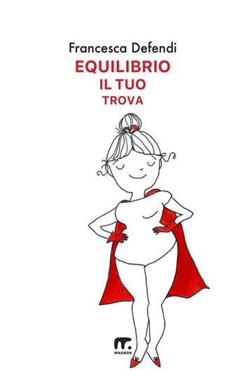 Equilibrio il tuo trova. Guida semiseria e pratica per vivere serenamente e in felicità al di là di tutto ciò che ti risucchia - Francesca Defendi - Libro Mnamon 2024 | Libraccio.it
