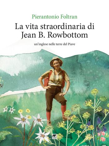 La vita straordinaria di Jean B. Rowbottom. Un'inglese nelle terre del Piave - Pierantonio Foltran - Libro Mnamon 2025 | Libraccio.it