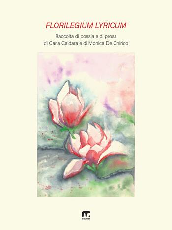 Florilegium lyricum. Raccolta di poesia e di prosa di Carla Caldara e di Monica De Chirico - Carla Caldara, Monica De Chirico - Libro Mnamon 2026 | Libraccio.it