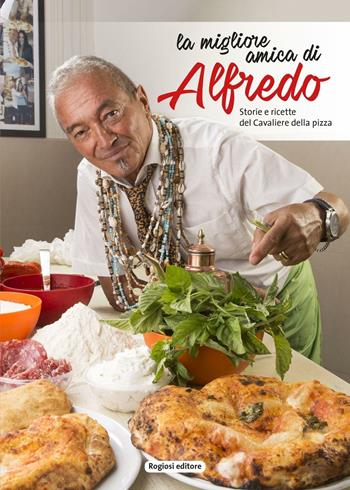 La migliore amica di Alfredo. Storie e ricette del cavaliere della pizza - Alfredo Forgione - Libro Rogiosi 2016 | Libraccio.it