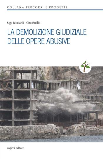La demolizione giudiziale delle opere abusive - Ciro Pacilio, Ugo Ricciardi - Libro Rogiosi 2017 | Libraccio.it