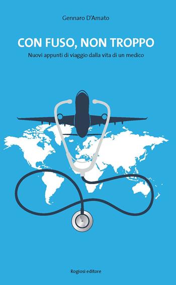 Con fuso, ma non troppo. Nuovi appunti di viaggio dalla vita di un medico - Gennaro D'Amato - Libro Rogiosi 2017, Narratori Rogiosi | Libraccio.it