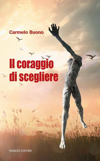 Il coraggio di scegliere - Carmelo Buono - Libro Rogiosi 2018, Narratori Rogiosi | Libraccio.it
