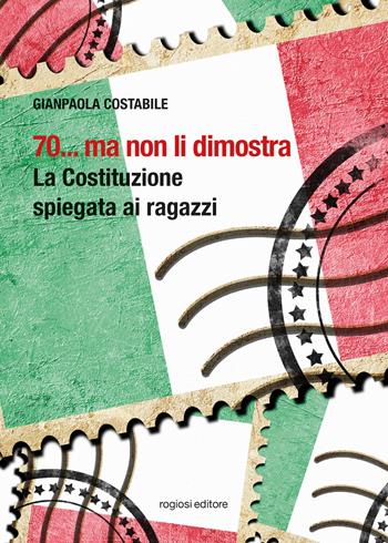 70... ma non li dimostra. La Costituzione spiegata ai ragazzi - Gianpaola Costabile - Libro Rogiosi 2018 | Libraccio.it