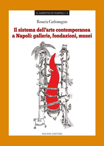 Il sistema dell'arte contemporanea a Napoli - Rosaria Carlomagno - Libro Rogiosi 2018, Il merito di Napoli | Libraccio.it