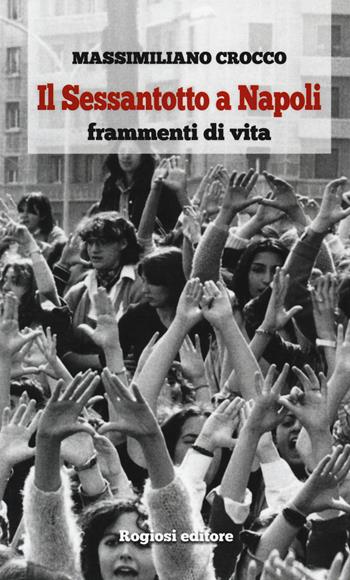 Il Sessantotto a Napoli. Frammenti di vita - Massimiliano Crocco - Libro Rogiosi 2018, Narratori Rogiosi | Libraccio.it