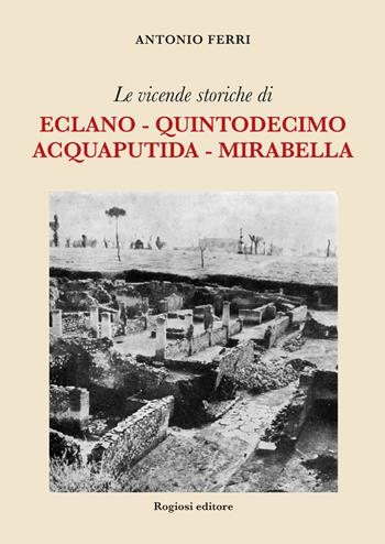 Le vicende storiche di Eclano, Quintodecimo, Acquaputida, Mirabella - Antonio Ferri - Libro Rogiosi 2019, Saggi | Libraccio.it