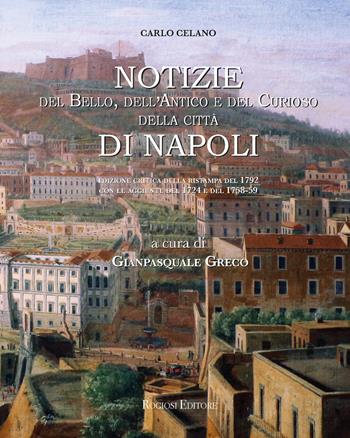 Notizie del bello, dell'antico e del curioso della città di Napoli: le tre riedizioni settecentesche della guida di Carlo Celano  - Libro Rogiosi 2018, I preziosi | Libraccio.it
