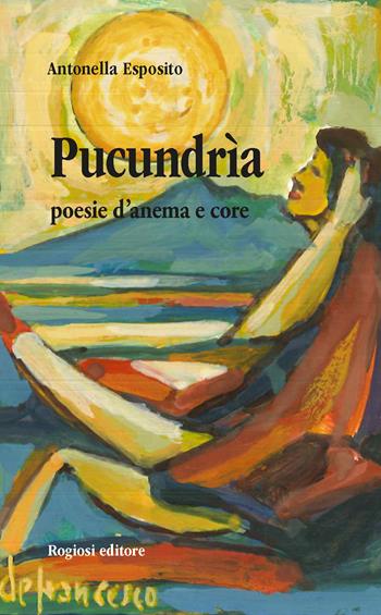 Pucundria. Poesie d'anema e core - Antonella Esposito - Libro Rogiosi 2018, Note d'autore | Libraccio.it
