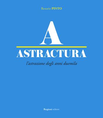 Astractura. L'astrazione degli anni Duemila. Ediz. a colori - Rosario Pinto - Libro Rogiosi 2019 | Libraccio.it