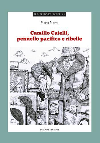 Camillo Catelli, pennello pacifico e ribelle - Maria Marra - Libro Rogiosi 2019, Il merito di Napoli | Libraccio.it