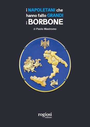 I napoletani che hanno fatto grandi i Borbone - Paolo Mastromo - Libro Rogiosi 2021 | Libraccio.it