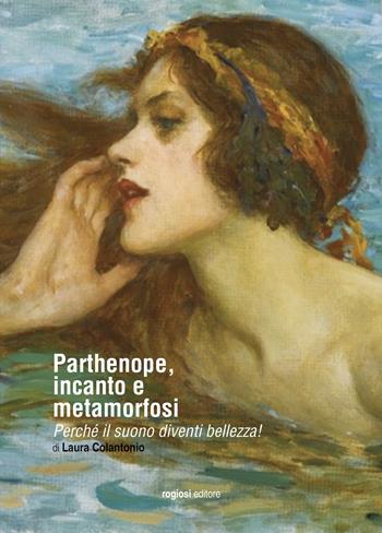 Parthenope, incanto e metamorfosi. Perché il suono diventi bellezza! - Laura Colantonio - Libro Rogiosi 2022 | Libraccio.it