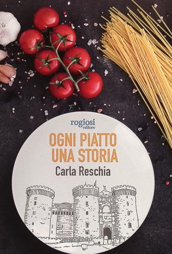 Ogni piatto una storia. La cultura della cucina napoletana - Carla Reschia - Libro Rogiosi 2023, Saggi | Libraccio.it
