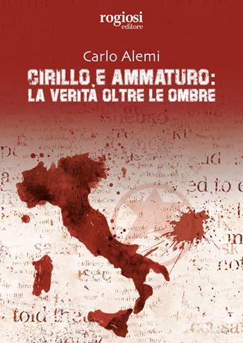 Cirillo e Ammaturo: la verità oltre le ombre - Carlo Alemi - Libro Rogiosi 2022 | Libraccio.it