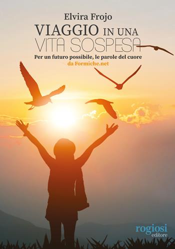 Viaggio in una vita sospesa. Per un futuro possibile, le parole del cuore da Formiche.net - Elvira Frojo - Libro Rogiosi 2022 | Libraccio.it