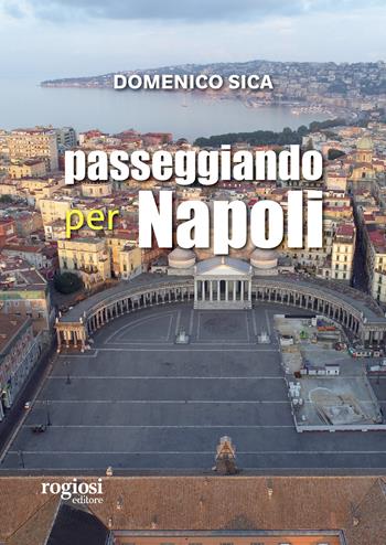 Passeggiando per Napoli - Domenico Sica - Libro Rogiosi 2023, Passeggiate napoletane | Libraccio.it