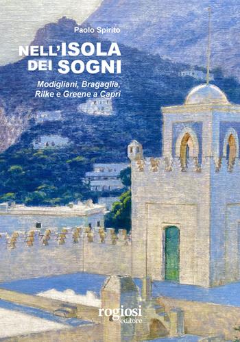 Nell'isola dei sogni. Modigliani, Bragaglia, Rilke e Greene a Capri - Paolo Spirito - Libro Rogiosi 2023 | Libraccio.it