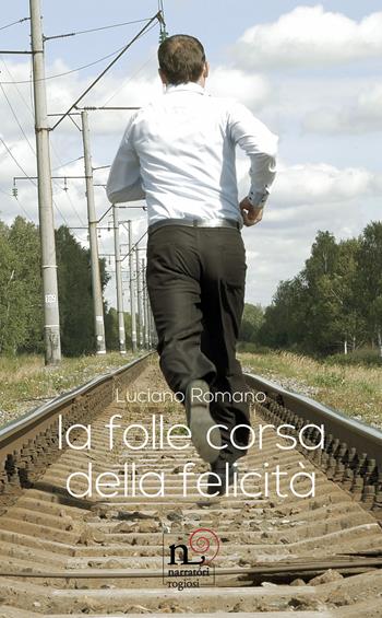 La folle corsa della felicità - Luciano Romano - Libro Rogiosi 2023, Narratori Rogiosi | Libraccio.it
