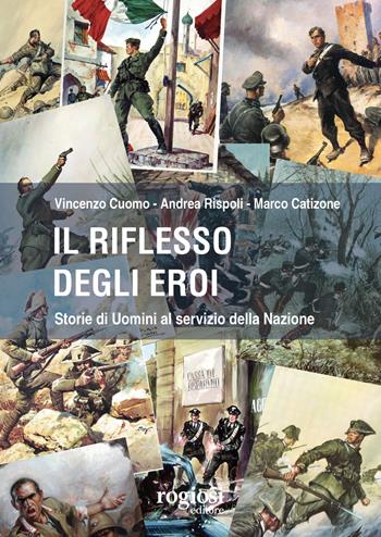Il riflesso degli eroi. Storie di Uomini al servizio della Nazione - Vincenzo Cuomo, Andrea Rispoli, Marco Catizone - Libro Rogiosi 2023 | Libraccio.it