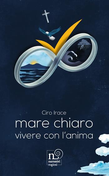 Mare chiaro, vivere con l'anima - Ciro Irace - Libro Rogiosi 2025, Narratori Rogiosi | Libraccio.it