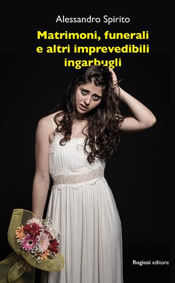 Matrimoni, funerali e altri imprevedibili ingarbugli - Alessandro Spirito - Libro Rogiosi 2025, Narratori Rogiosi | Libraccio.it