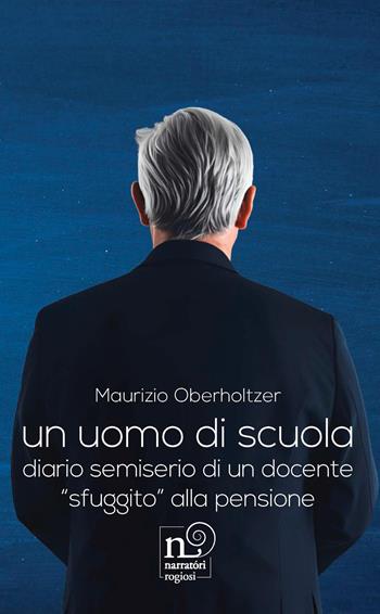 Un uomo di scuola. Diario semiserio di un docente «sfuggito» alla pensione - Maurizio Obertholtzer - Libro Rogiosi 2026, Narratori Rogiosi | Libraccio.it