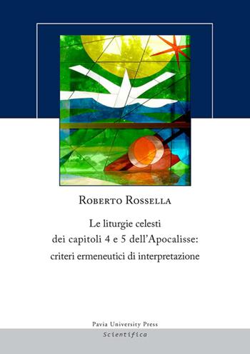 Le liturgie celesti dei capitoli 4 e 5 dell'Apocalisse. Criteri ermenuetici di interpretazione - Roberto Rossella - Libro Pavia University Press 2015, Scientifica | Libraccio.it