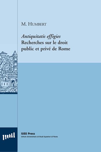 Antiquitatis effigies. Recherches sur le droit public et privé de Rome. Ediz. italiana e francese - Michel Humbert - Libro Pavia University Press 2013, Pubblicazioni del CEDANT | Libraccio.it