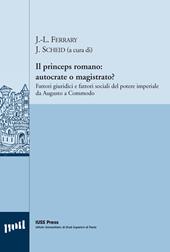 Il princeps romano. Autocrate o magistrato? Fattori giuridici e fattori sociali del potere imperiale da Augusto a Commodo