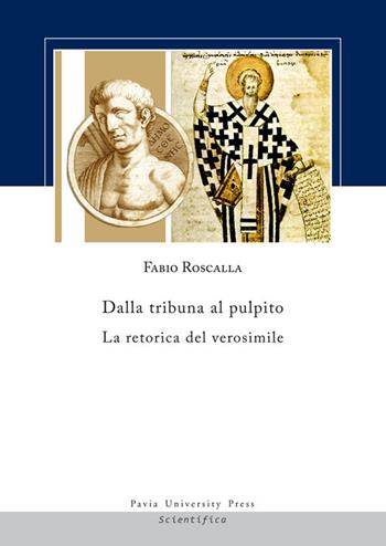 Dalla tribuna al pulpito. La retorica del verosimile - Fabio Roscalla - Libro Pavia University Press 2017, Scientifica | Libraccio.it