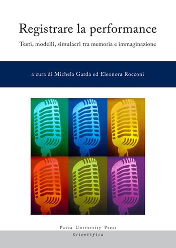 Registrare la performance. Testi, modelli, simulacri tra memoria e immaginazione  - Libro Pavia University Press 2016, Scientifica | Libraccio.it