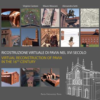Ricostruzione virtuale di Pavia nel XVI secolo-Virtual reconstruction of Pavia in the 16th century. Ediz. bilingue  - Libro Pavia University Press 2018, Scientifica | Libraccio.it