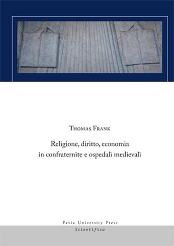Religione, diritto, economia in confraternite e ospedali medievali - Thomas Frank - Libro Pavia University Press 2019, Scientifica | Libraccio.it