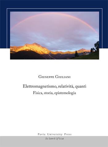 Elettromagnetismo, relatività, quanti. Fisica, storia, epistemologia - Giuseppe Giuliani - Libro Pavia University Press 2019, Scientifica | Libraccio.it