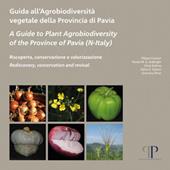 Guida all'agrobiodiversità vegetale della Provincia di Pavia-A Guide to Plant Agrobiodiversity of the Province of Pavia (N-Italy)-Riscoperta, conservazione e valorizzazione. Rediscovery, conservation and revival