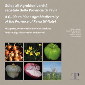 Guida all'agrobiodiversità vegetale della Provincia di Pavia-A Guide to Plant Agrobiodiversity of the Province of Pavia (N-Italy)-Riscoperta, conservazione e valorizzazione. Rediscovery, conservation and revival - Filippo Guzzon, Nicola Maria Giuseppe Ardenghi, Silvia Bodino - Libro Pavia University Press 2019, Didattica e formazione | Libraccio.it