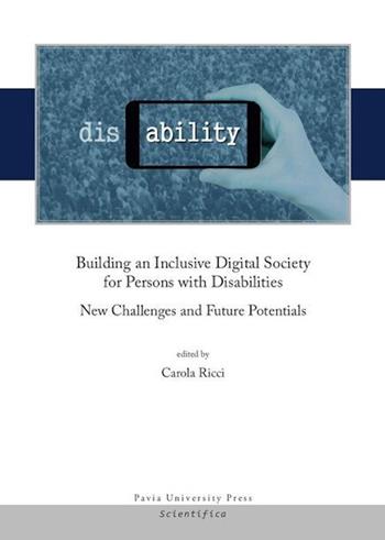 Building an inclusive digital society for persons with disabilities. New challenges and future potentials  - Libro Pavia University Press 2019, Scientifica | Libraccio.it