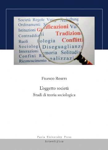 L'oggetto società. Studi di teoria sociologica - Franco Rositi - Libro Pavia University Press 2020, Scientifica | Libraccio.it