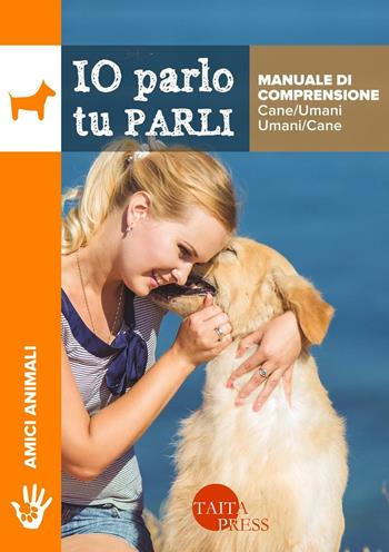 Io parlo tu parli. Manuale di comprensione cane/umani, umani/cane - Tito Olmini - Libro Taita Press 2016 | Libraccio.it