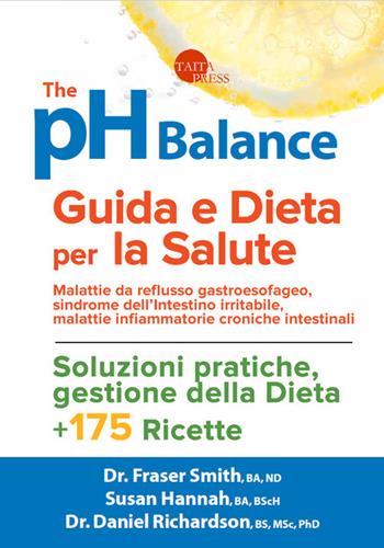 The pH balance. Guida e dieta per la salute. Malattie da reflusso gastroesofageo, sindrome dell'intestino irritabile, malattie infiammatorie croniche intestinali - Fraser Smith, Susan Hannah, Daniel Richardson - Libro Taita Press 2017 | Libraccio.it