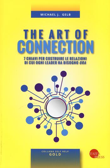 The art of connection. 7 chiavi per costruire le relazioni di cui ogni leader ha bisogno «ora» - Michael J. Gelb - Libro Taita Press 2018, Self help. Gold | Libraccio.it
