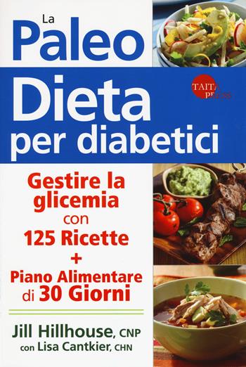 La paleo dieta per diabetici. Gestire la glicemia con 125 ricette e un piano alimentare di 30 giorni - Jill Hillhouse, Lisa Cantkier - Libro Taita Press 2018 | Libraccio.it