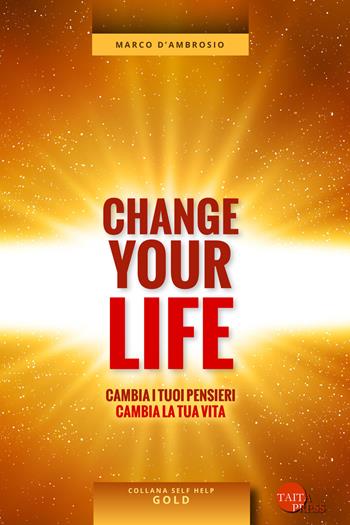 Change your life. Cambia i tuoi pensieri, cambia la tua vita - Marco D'Ambrosio - Libro Taita Press 2018, Self help. Gold | Libraccio.it