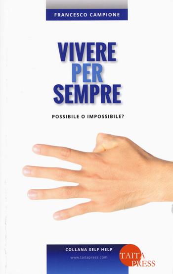 Vivere per sempre. Possibile o impossibile? - Francesco Campione - Libro Taita Press 2018, Self help | Libraccio.it